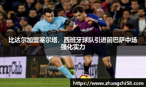 比达尔加盟塞尔塔，西班牙球队引进前巴萨中场强化实力