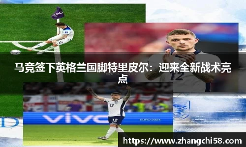 马竞签下英格兰国脚特里皮尔：迎来全新战术亮点