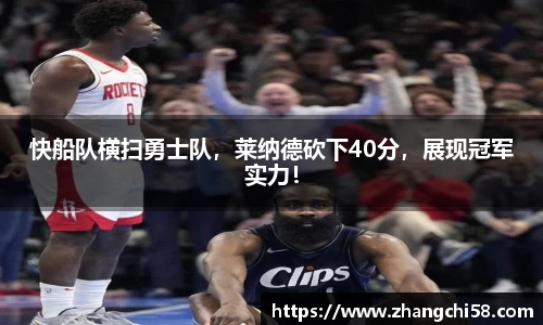 快船队横扫勇士队，莱纳德砍下40分，展现冠军实力！