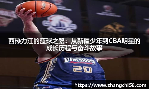 西热力江的篮球之路：从新疆少年到CBA明星的成长历程与奋斗故事